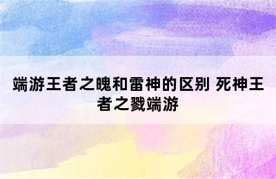 端游王者之魄和雷神的区别 死神王者之戮端游